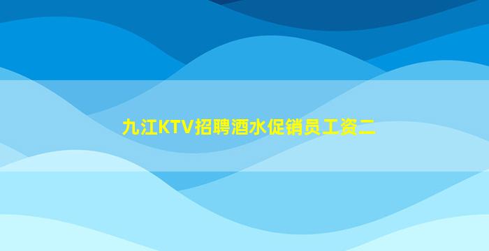 九江KTV招聘酒水促销员工资二